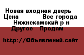 Новая входная дверь › Цена ­ 4 000 - Все города, Нижнекамский р-н Другое » Продам   